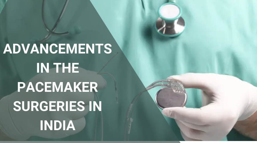 ADVANCEMENTS IN THE PACEMAKER SURGERIES IN INDIA